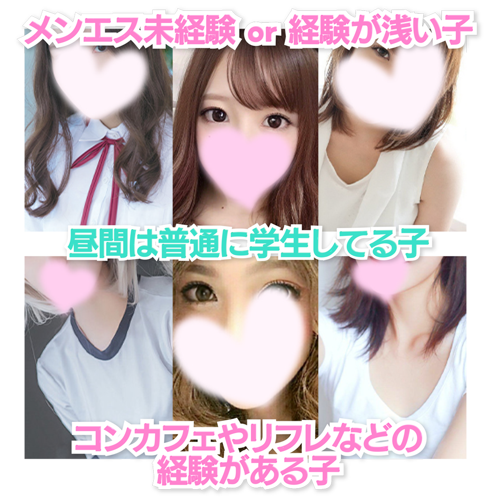 メンエス未経験 or 経験が浅い子 / 昼間は普通に学生してる子 / コンカフェやリフレなどの
経験がある子